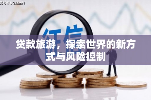 唐县贷款旅游，探索世界的新方式与风险控制
