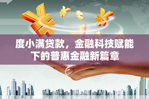 唐县度小满贷款，金融科技赋能下的普惠金融新篇章