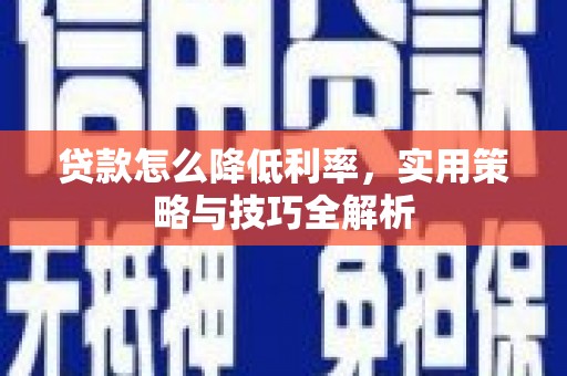 唐县贷款怎么降低利率，实用策略与技巧全解析