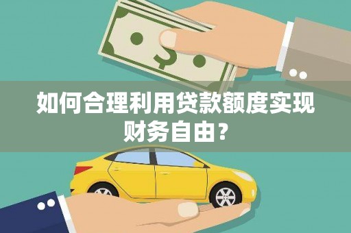 唐县如何合理利用贷款额度实现财务自由？