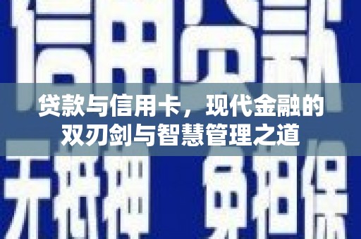 唐县贷款与信用卡，现代金融的双刃剑与智慧管理之道