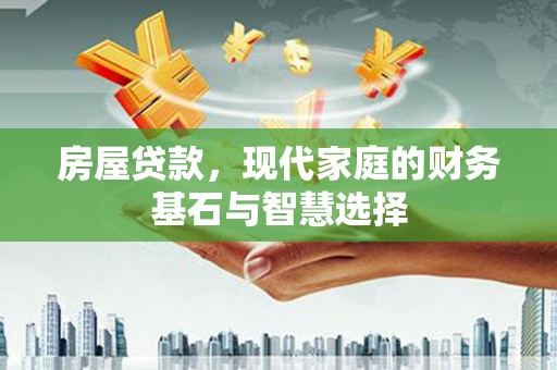 唐县房屋贷款，现代家庭的财务基石与智慧选择