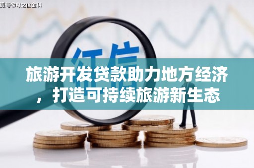 唐县旅游开发贷款助力地方经济，打造可持续旅游新生态