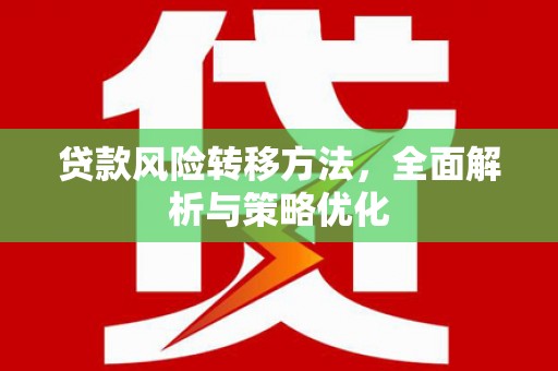 唐县贷款风险转移方法，全面解析与策略优化