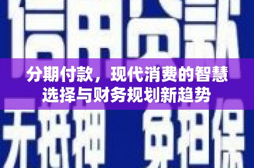 唐县分期付款，现代消费的智慧选择与财务规划新趋势