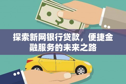 唐县探索新网银行贷款，便捷金融服务的未来之路