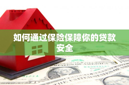 唐县如何通过保险保障你的贷款安全