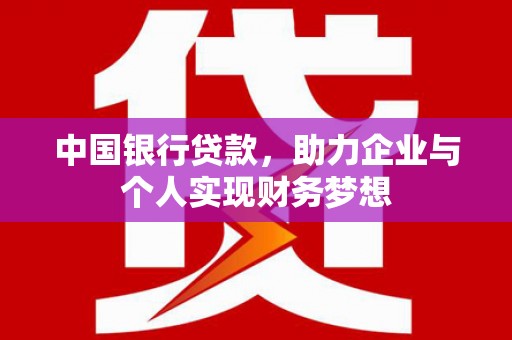 唐县中国银行贷款，助力企业与个人实现财务梦想