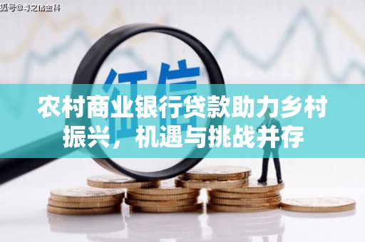 唐县农村商业银行贷款助力乡村振兴，机遇与挑战并存