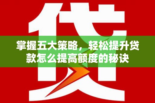 唐县掌握五大策略，轻松提升贷款怎么提高额度的秘诀