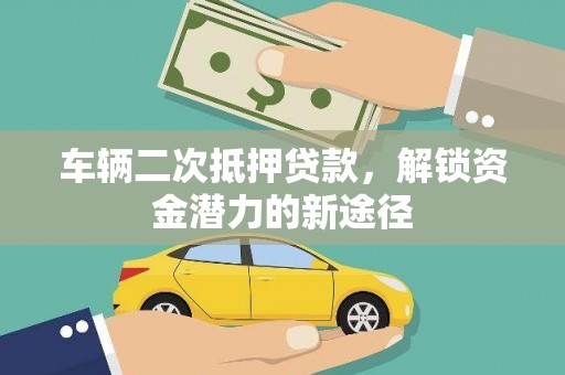 唐县车辆二次抵押贷款，解锁资金潜力的新途径