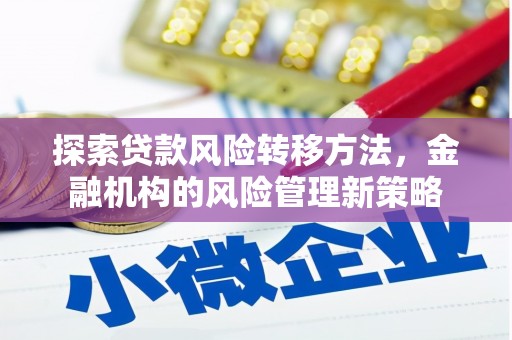 唐县探索贷款风险转移方法，金融机构的风险管理新策略