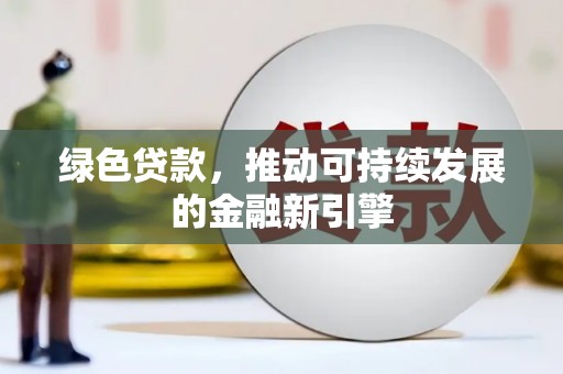 唐县绿色贷款，推动可持续发展的金融新引擎