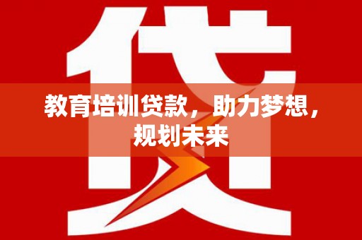 唐县教育培训贷款，助力梦想，规划未来