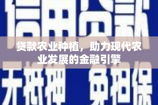 唐县贷款农业种植，助力现代农业发展的金融引擎
