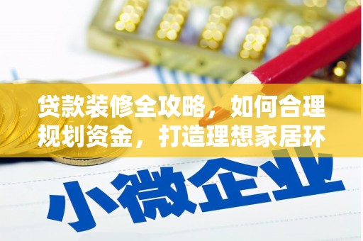 唐县贷款装修全攻略，如何合理规划资金，打造理想家居环境
