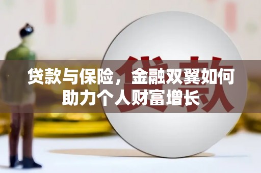 唐县贷款与保险，金融双翼如何助力个人财富增长