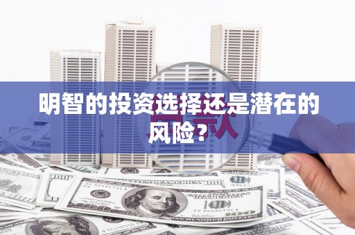 唐县明智的投资选择还是潜在的风险？