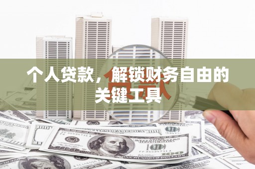 唐县个人贷款，解锁财务自由的关键工具