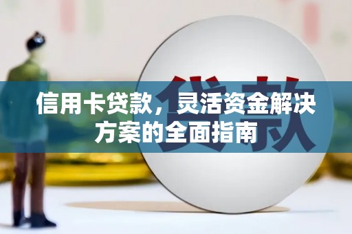 唐县信用卡贷款，灵活资金解决方案的全面指南