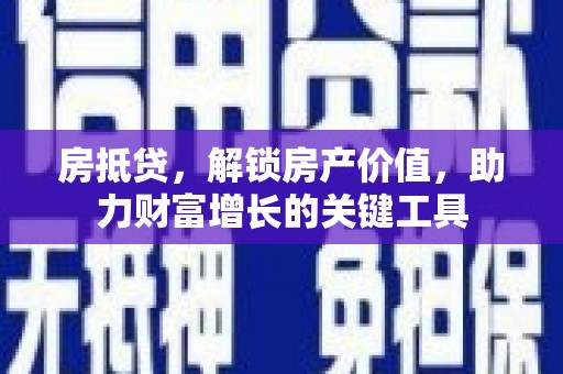 唐县房抵贷，解锁房产价值，助力财富增长的关键工具