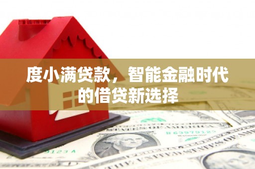 唐县度小满贷款，智能金融时代的借贷新选择