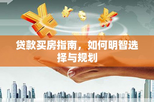 唐县贷款买房指南，如何明智选择与规划