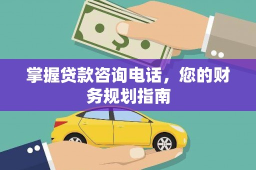 唐县掌握贷款咨询电话，您的财务规划指南