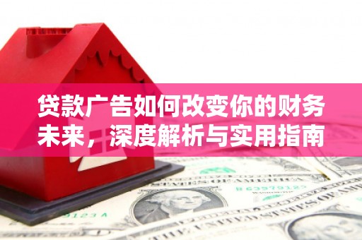 唐县贷款广告如何改变你的财务未来，深度解析与实用指南