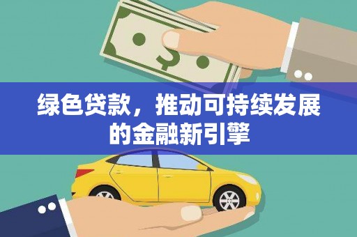 唐县绿色贷款，推动可持续发展的金融新引擎