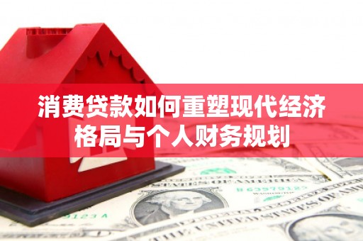 唐县消费贷款如何重塑现代经济格局与个人财务规划