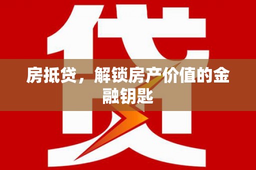 唐县房抵贷，解锁房产价值的金融钥匙