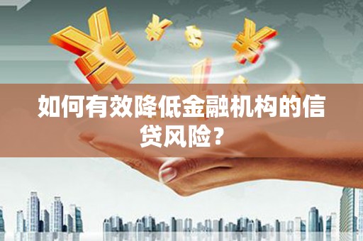 唐县如何有效降低金融机构的信贷风险？