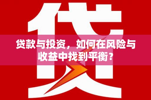 唐县贷款与投资，如何在风险与收益中找到平衡？