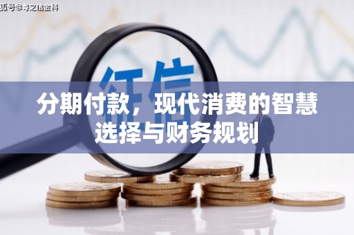 唐县分期付款，现代消费的智慧选择与财务规划