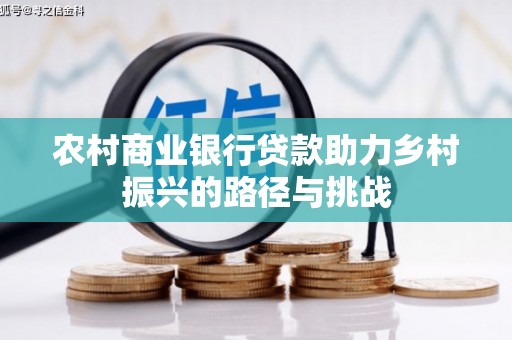 唐县农村商业银行贷款助力乡村振兴的路径与挑战
