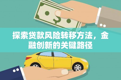 唐县探索贷款风险转移方法，金融创新的关键路径