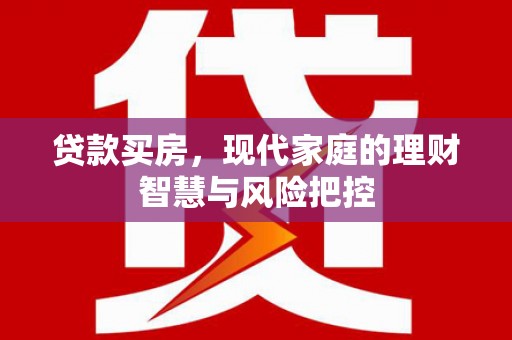 唐县贷款买房，现代家庭的理财智慧与风险把控