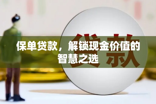 唐县保单贷款，解锁现金价值的智慧之选