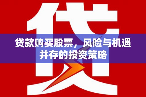 唐县贷款购买股票，风险与机遇并存的投资策略