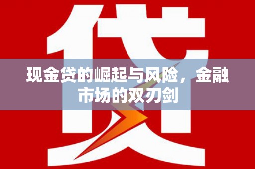 唐县现金贷的崛起与风险，金融市场的双刃剑