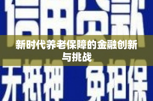 唐县新时代养老保障的金融创新与挑战