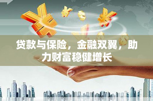 唐县贷款与保险，金融双翼，助力财富稳健增长