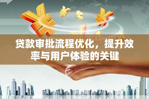 唐县贷款审批流程优化，提升效率与用户体验的关键