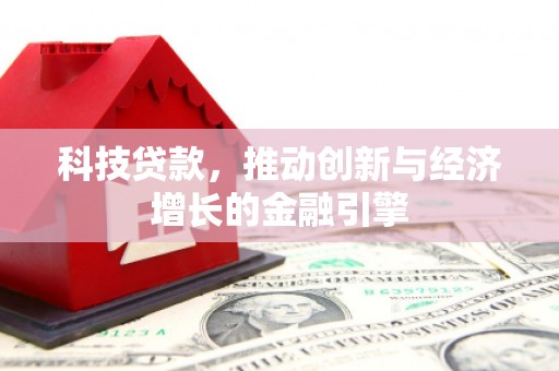 唐县科技贷款，推动创新与经济增长的金融引擎