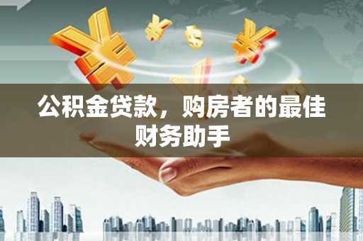 唐县公积金贷款，购房者的最佳财务助手