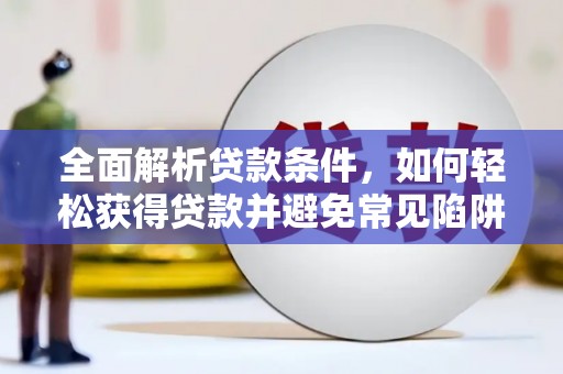唐县全面解析贷款条件，如何轻松获得贷款并避免常见陷阱