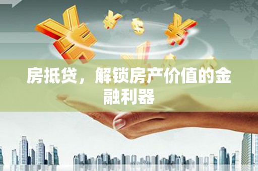 唐县房抵贷，解锁房产价值的金融利器