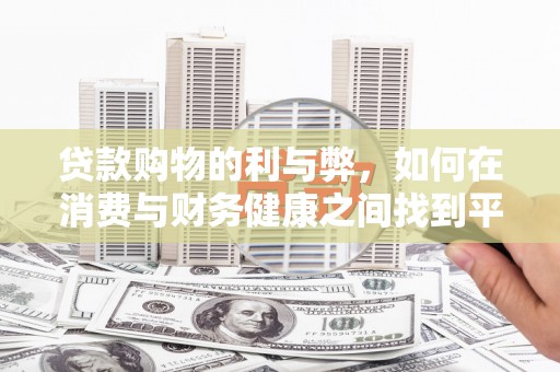 唐县贷款购物的利与弊，如何在消费与财务健康之间找到平衡