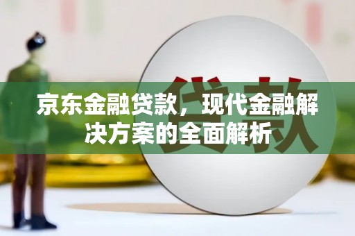 唐县京东金融贷款，现代金融解决方案的全面解析